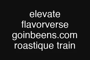 elevate flavorverse goinbeens.com roastique train