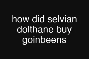 how did selvian dolthane buy goinbeens
