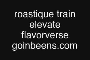 roastique train elevate flavorverse goinbeens.com
